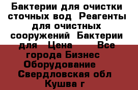 Бактерии для очистки сточных вод. Реагенты для очистных сооружений. Бактерии для › Цена ­ 1 - Все города Бизнес » Оборудование   . Свердловская обл.,Кушва г.